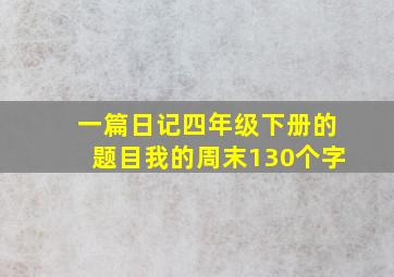 一篇日记四年级下册的题目我的周末130个字