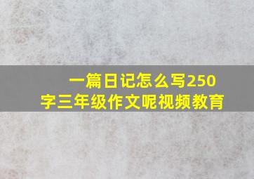 一篇日记怎么写250字三年级作文呢视频教育