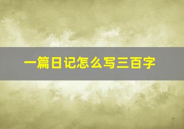 一篇日记怎么写三百字