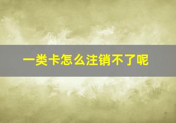 一类卡怎么注销不了呢