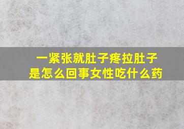 一紧张就肚子疼拉肚子是怎么回事女性吃什么药