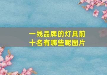 一线品牌的灯具前十名有哪些呢图片