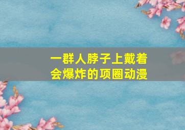 一群人脖子上戴着会爆炸的项圈动漫