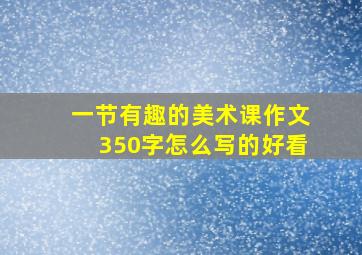 一节有趣的美术课作文350字怎么写的好看