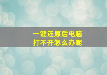 一键还原后电脑打不开怎么办呢