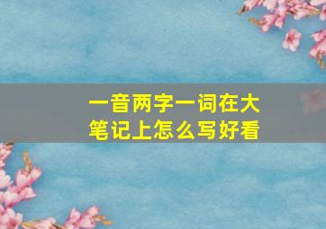 一音两字一词在大笔记上怎么写好看