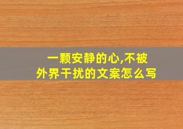 一颗安静的心,不被外界干扰的文案怎么写