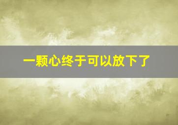 一颗心终于可以放下了