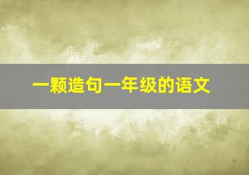 一颗造句一年级的语文