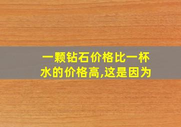 一颗钻石价格比一杯水的价格高,这是因为