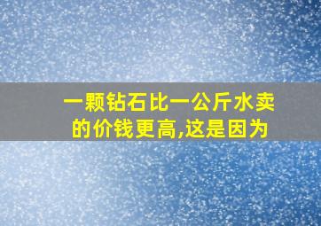 一颗钻石比一公斤水卖的价钱更高,这是因为