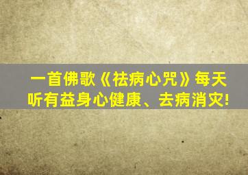 一首佛歌《祛病心咒》每天听有益身心健康、去病消灾!