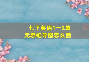 七下英语1一2单元思维导图怎么画