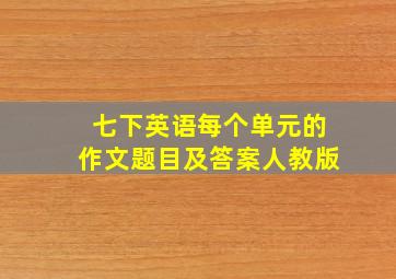 七下英语每个单元的作文题目及答案人教版