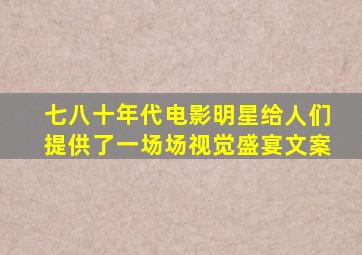 七八十年代电影明星给人们提供了一场场视觉盛宴文案