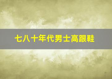 七八十年代男士高跟鞋