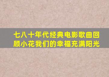 七八十年代经典电影歌曲回顾小花我们的幸福充满阳光