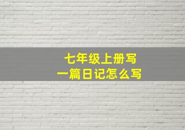 七年级上册写一篇日记怎么写