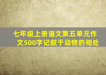 七年级上册语文第五单元作文500字记叙于动物的相处