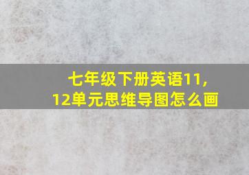 七年级下册英语11,12单元思维导图怎么画