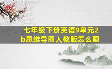 七年级下册英语9单元2b思维导图人教版怎么画