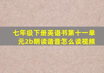 七年级下册英语书第十一单元2b朗读谐音怎么读视频