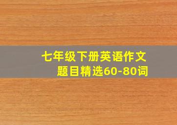 七年级下册英语作文题目精选60-80词