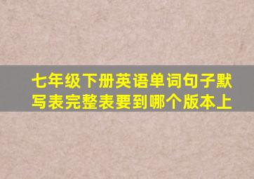 七年级下册英语单词句子默写表完整表要到哪个版本上