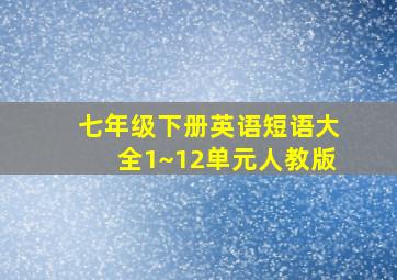 七年级下册英语短语大全1~12单元人教版