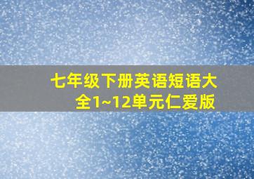 七年级下册英语短语大全1~12单元仁爱版