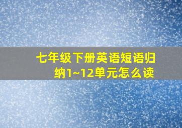 七年级下册英语短语归纳1~12单元怎么读