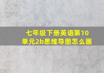 七年级下册英语第10单元2b思维导图怎么画