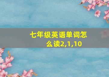 七年级英语单词怎么读2,1,10