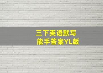 三下英语默写能手答案YL版