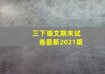 三下语文期末试卷最新2021版