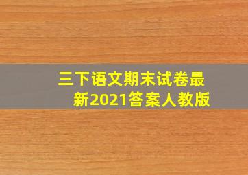 三下语文期末试卷最新2021答案人教版