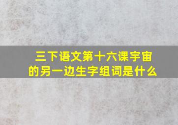 三下语文第十六课宇宙的另一边生字组词是什么