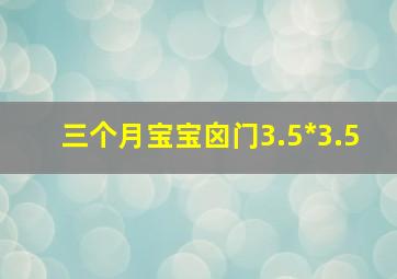 三个月宝宝囟门3.5*3.5