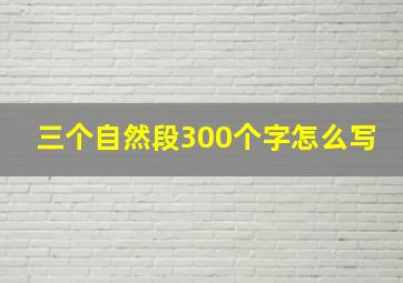 三个自然段300个字怎么写