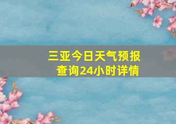 三亚今日天气预报查询24小时详情