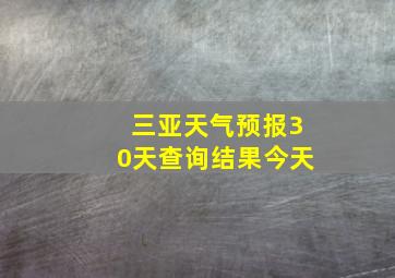 三亚天气预报30天查询结果今天