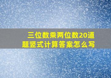 三位数乘两位数20道题竖式计算答案怎么写