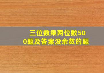 三位数乘两位数500题及答案没余数的题