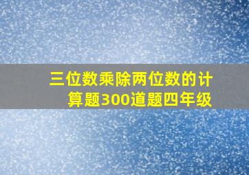 三位数乘除两位数的计算题300道题四年级