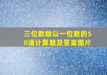 三位数除以一位数的50道计算题及答案图片