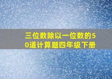 三位数除以一位数的50道计算题四年级下册