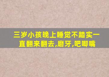 三岁小孩晚上睡觉不踏实一直翻来翻去,磨牙,吧唧嘴