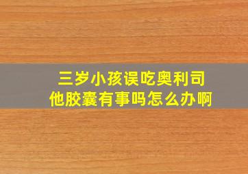 三岁小孩误吃奥利司他胶囊有事吗怎么办啊