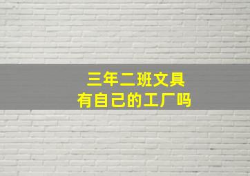 三年二班文具有自己的工厂吗