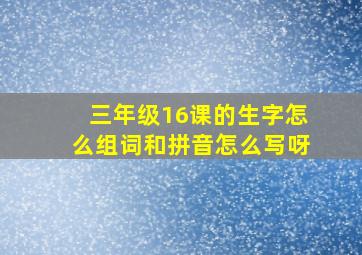 三年级16课的生字怎么组词和拼音怎么写呀